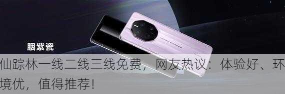 仙踪林一线二线三线免费，网友热议：体验好、环境优，值得推荐！