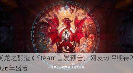 《龙之酿造》Steam首发预告，网友热评期待2026年盛宴！
