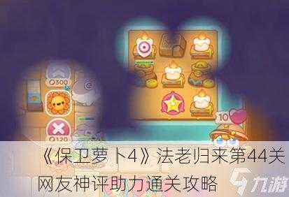 《保卫萝卜4》法老归来第44关：网友神评助力通关攻略