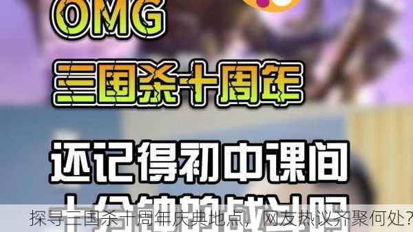 探寻三国杀十周年庆典地点，网友热议齐聚何处？