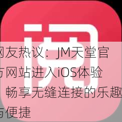 网友热议：JM天堂官方网站进入iOS体验，畅享无缝连接的乐趣与便捷