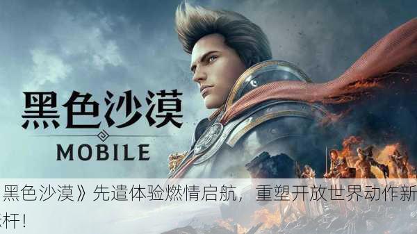 《黑色沙漠》先遣体验燃情启航，重塑开放世界动作新标杆！