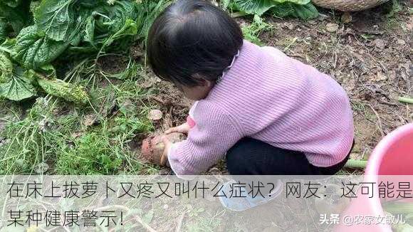 在床上拔萝卜又疼又叫什么症状？网友：这可能是某种健康警示！