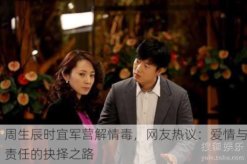 周生辰时宜军营解情毒，网友热议：爱情与责任的抉择之路