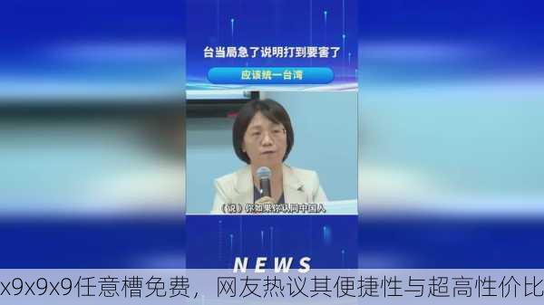 x9x9x9任意槽免费，网友热议其便捷性与超高性价比