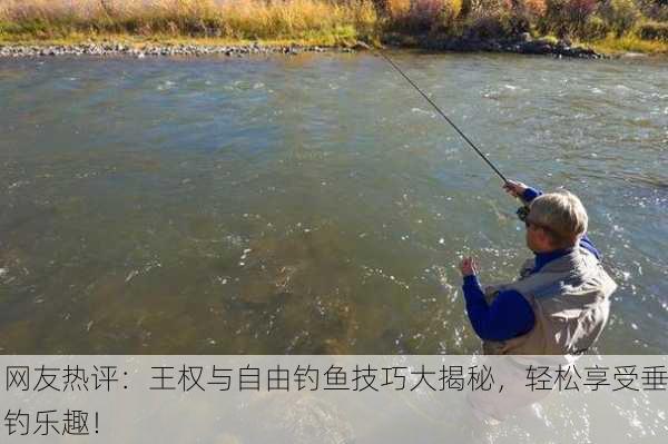 网友热评：王权与自由钓鱼技巧大揭秘，轻松享受垂钓乐趣！