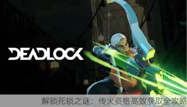 解锁死锁之谜：传火资格高效获取全攻略