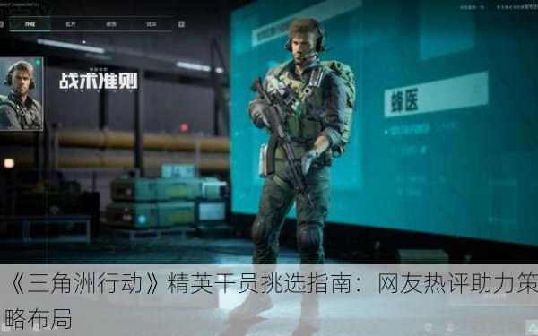 《三角洲行动》精英干员挑选指南：网友热评助力策略布局