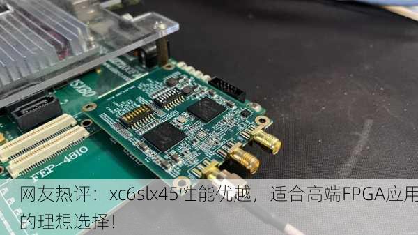 网友热评：xc6slx45性能优越，适合高端FPGA应用的理想选择！