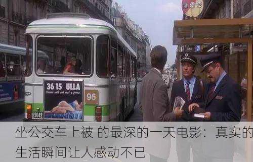 坐公交车上被 的最深的一天电影：真实的生活瞬间让人感动不已