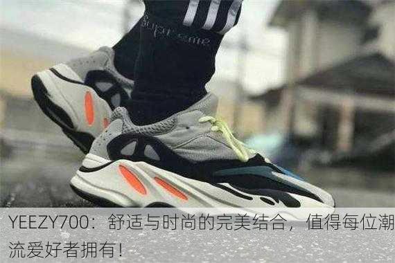 YEEZY700：舒适与时尚的完美结合，值得每位潮流爱好者拥有！