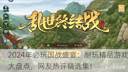 2024年必玩国战盛宴：耐玩精品游戏大盘点，网友热评精选集！