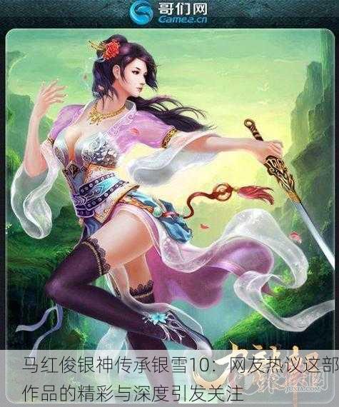 马红俊银神传承银雪10：网友热议这部作品的精彩与深度引发关注