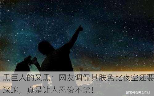 黑巨人的又黑：网友调侃其肤色比夜空还要深邃，真是让人忍俊不禁！
