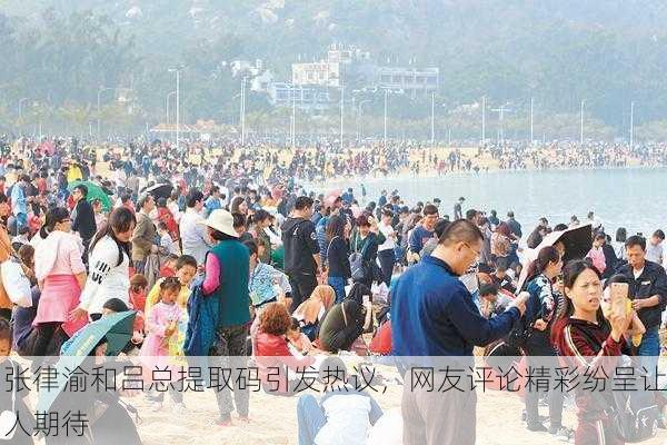 张律渝和吕总提取码引发热议，网友评论精彩纷呈让人期待