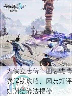 大侠立志传：曲忘忧情缘解锁攻略，网友好评如潮结缘法揭秘