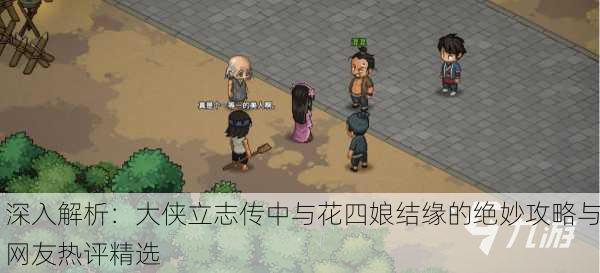 深入解析：大侠立志传中与花四娘结缘的绝妙攻略与网友热评精选