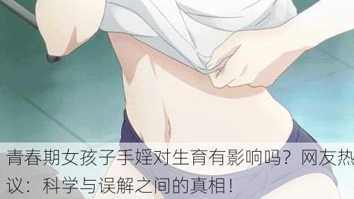 青春期女孩子手婬对生育有影响吗？网友热议：科学与误解之间的真相！
