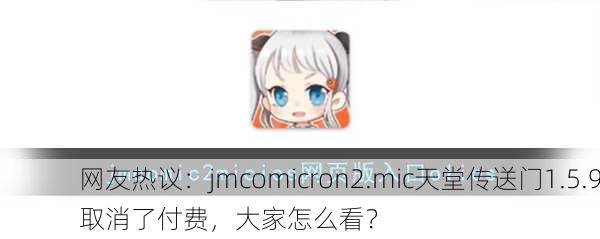网友热议：jmcomicron2.mic天堂传送门1.5.9取消了付费，大家怎么看？