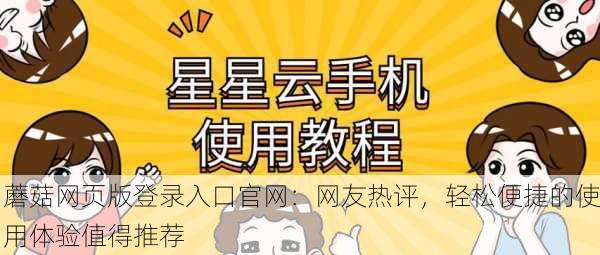 蘑菇网页版登录入口官网：网友热评，轻松便捷的使用体验值得推荐