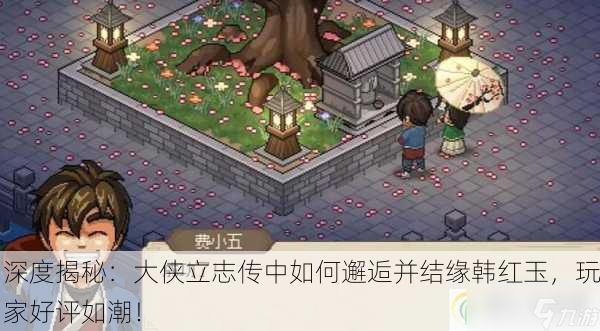 深度揭秘：大侠立志传中如何邂逅并结缘韩红玉，玩家好评如潮！