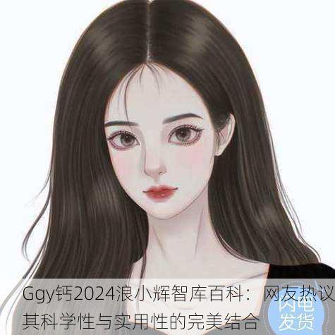 Ggy钙2024浪小辉智库百科：网友热议其科学性与实用性的完美结合