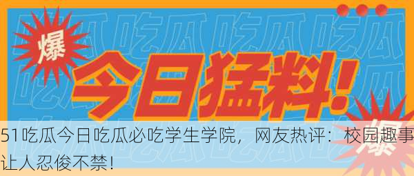 51吃瓜今日吃瓜必吃学生学院，网友热评：校园趣事让人忍俊不禁！