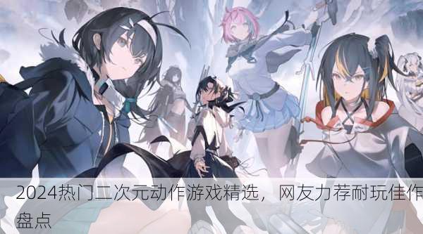 2024热门二次元动作游戏精选，网友力荐耐玩佳作盘点