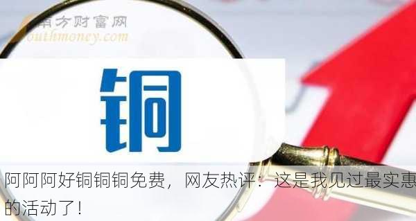 阿阿阿好铜铜铜免费，网友热评：这是我见过最实惠的活动了！