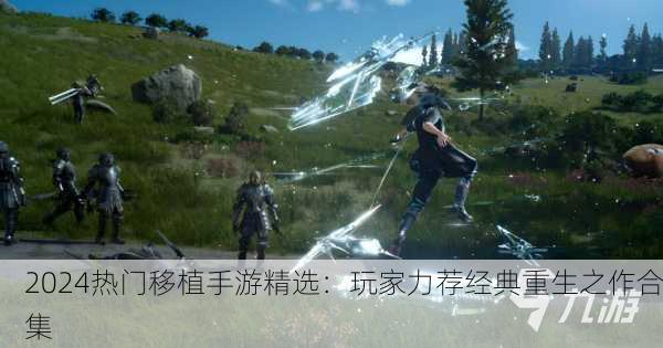 2024热门移植手游精选：玩家力荐经典重生之作合集