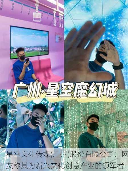 星空文化传媒(广州)股份有限公司：网友称其为新兴文化创意产业的领军者