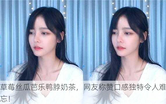 草莓丝瓜芭乐鸭脖奶茶，网友称赞口感独特令人难忘！