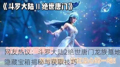 网友热议：斗罗大陆2绝世唐门龙族墓地隐藏宝箱揭秘与获取技巧