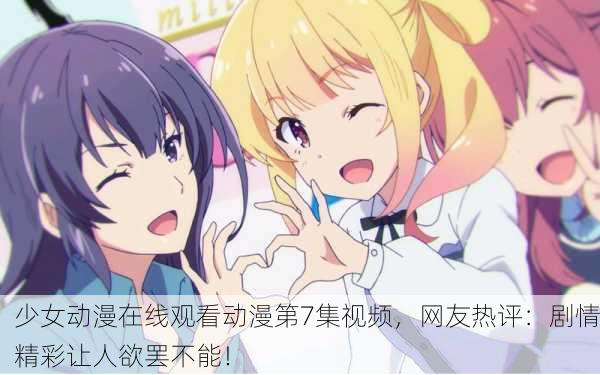 少女动漫在线观看动漫第7集视频，网友热评：剧情精彩让人欲罢不能！