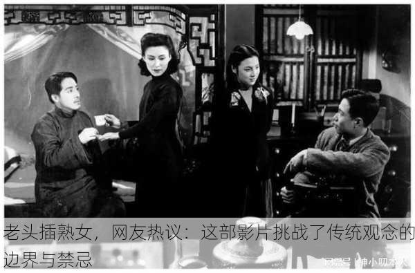 老头插熟女，网友热议：这部影片挑战了传统观念的边界与禁忌