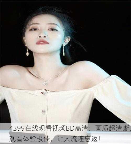 4399在线观看视频BD高清：画质超清晰，观看体验极佳，让人流连忘返！