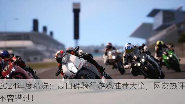 2024年度精选：高口碑骑行游戏推荐大全，网友热评不容错过！