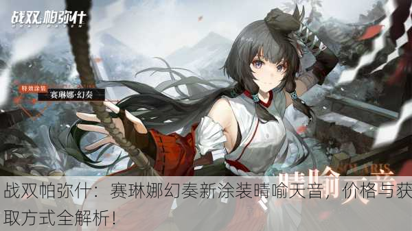 战双帕弥什：赛琳娜幻奏新涂装晴喻天音，价格与获取方式全解析！
