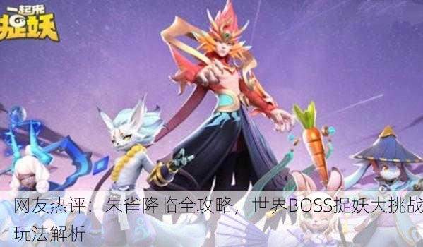 网友热评：朱雀降临全攻略，世界BOSS捉妖大挑战玩法解析
