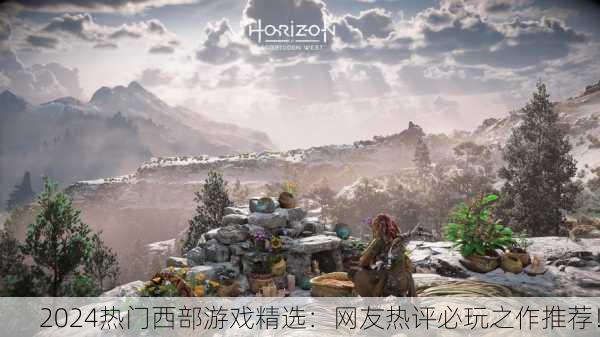 2024热门西部游戏精选：网友热评必玩之作推荐！