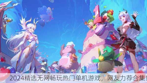 2024精选无网畅玩热门单机游戏，网友力荐合集！