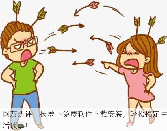 网友热评：拔萝卜免费软件下载安装，轻松搞定生活琐事！