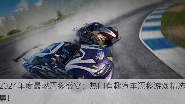 2024年度最燃漂移盛宴：热门有趣汽车漂移游戏精选集！