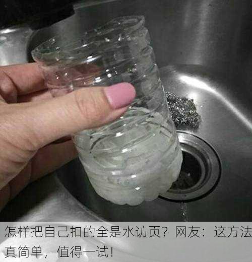 怎样把自己扣的全是水访页？网友：这方法真简单，值得一试！