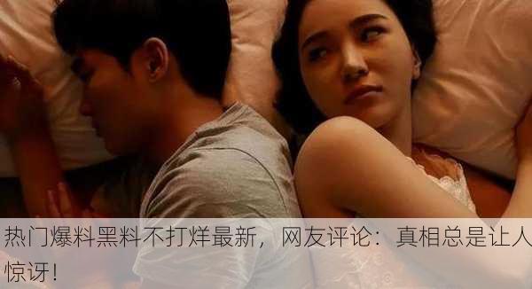 热门爆料黑料不打烊最新，网友评论：真相总是让人惊讶！