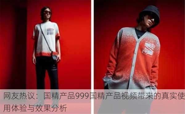 网友热议：国精产品999国精产品视频带来的真实使用体验与效果分析