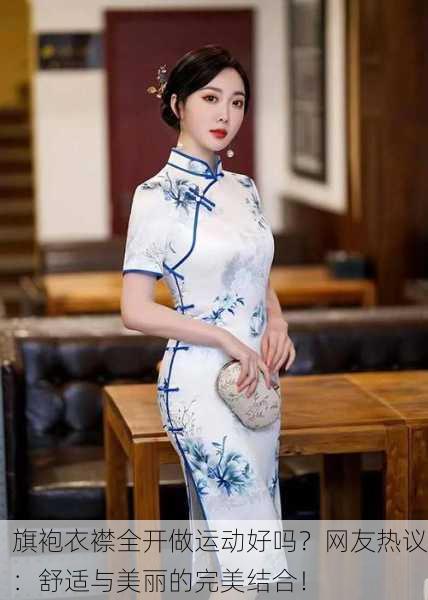 旗袍衣襟全开做运动好吗？网友热议：舒适与美丽的完美结合！