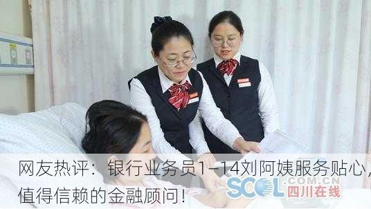 网友热评：银行业务员1—14刘阿姨服务贴心，值得信赖的金融顾问！