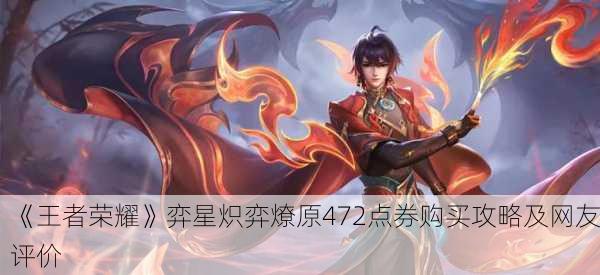《王者荣耀》弈星炽弈燎原472点券购买攻略及网友评价