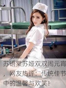 苏语棠苏娅双双闹元宵，网友热评：传统佳节中的温馨与欢笑！